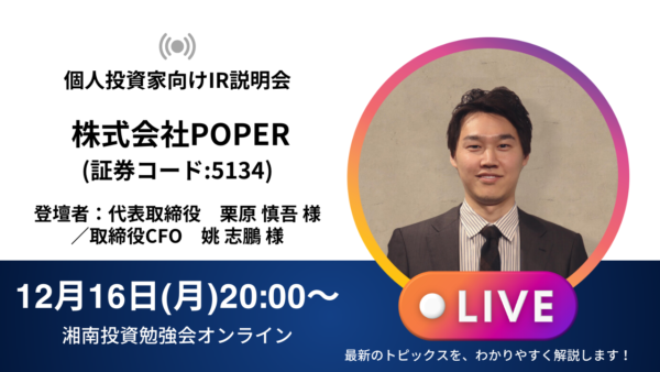 2024年12月16日(月)20:00～【オンライン開催】株式会社POPER IR説明会(証券コード:5134)／ご登壇者：代表取締役 栗原慎吾様／取締役CFO 姚志鵬様